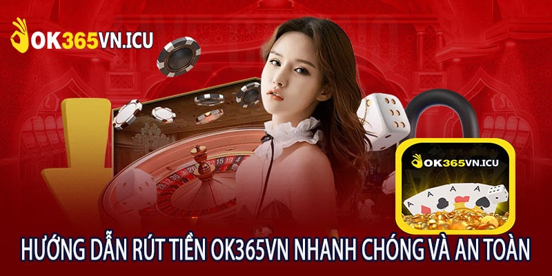 Hướng Dẫn Rút Tiền OK365VN Nhanh Chóng và An Toàn